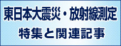 東日本大震災・放射線測定〜特集と関連記事